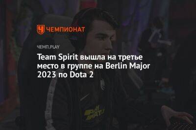 Team Spirit вышла на третье место в группе на Berlin Major 2023 по Dota 2 - championat.com - Berlin - county Major