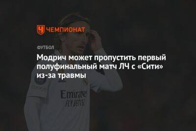 Лука Модрич - Модрич может пропустить первый полуфинальный матч ЛЧ с «Сити» из-за травмы - championat.com - Испания - Хорватия - Мадрид