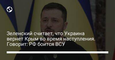 Зеленский считает, что Украина вернет Крым во время наступления. Говорит: РФ боится ВСУ