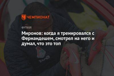 Миронов: когда я тренировался с Фернандешем, смотрел на него и думал, что это топ