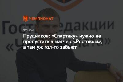 Прудников: «Спартаку» нужно не пропустить в матче с «Ростовом», а там уж гол-то забьют