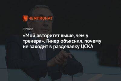 Валерий Газзаев - Евгений Гинер - «Мой авторитет выше, чем у тренера». Гинер объяснил, почему не заходит в раздевалку ЦСКА - championat.com