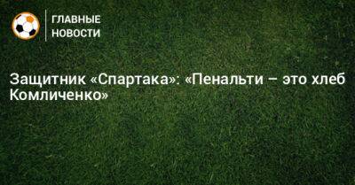Защитник «Спартака»: «Пенальти – это хлеб Комличенко»