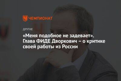 «Меня подобное не задевает». Глава ФИДЕ Дворкович – о критике своей работы из России