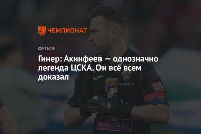 Гинер: Акинфеев — однозначно легенда ЦСКА. Он всё всем доказал