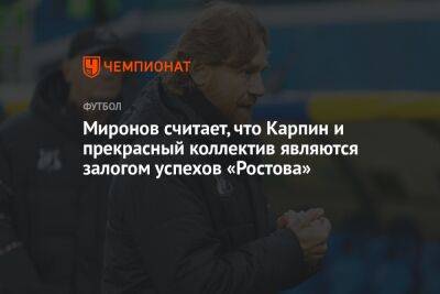 Миронов считает, что Карпин и прекрасный коллектив являются залогом успехов «Ростова»