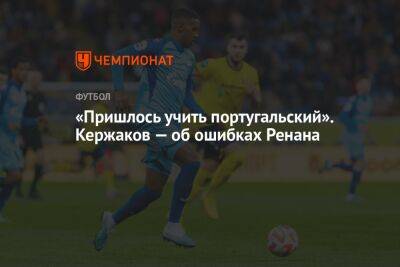 «Пришлось учить португальский». Кержаков — об ошибках Ренана