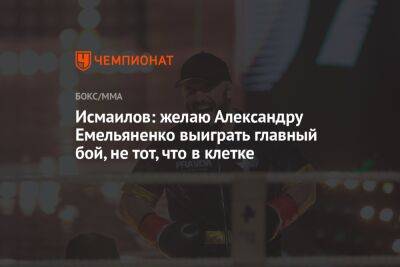 Исмаилов: желаю Александру Емельяненко выиграть главный бой, не тот, что в клетке
