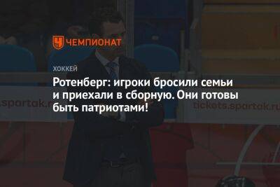 Ротенберг: игроки бросили семьи и приехали в сборную. Они готовы быть патриотами!