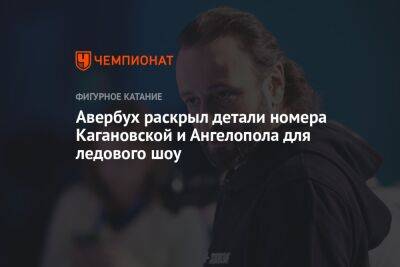 Авербух раскрыл детали номера Кагановской и Ангелопола для ледового шоу