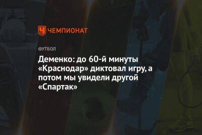 Деменко: до 60-й минуты «Краснодар» диктовал игру, а потом мы увидели другой «Спартак»
