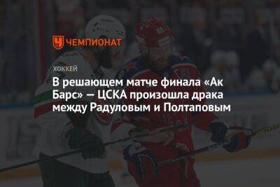 В решающем матче финала «Ак Барс» — ЦСКА произошла драка между Радуловым и Полтаповым
