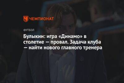 Булыкин: игра «Динамо» в столетие — провал. Задача клуба — найти нового главного тренера