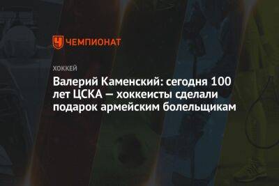 Валерий Каменский: сегодня 100 лет ЦСКА — хоккеисты сделали подарок армейским болельщикам