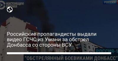 Российские пропагандисты выдали видео ГСЧС из Умани за обстрел Донбасса со стороны ВСУ