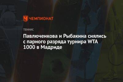 Павлюченкова и Рыбакина снялись с парного разряда турнира WTA 1000 в Мадриде