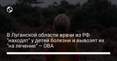 В Луганской области врачи из РФ "находят" у детей болезни и вывозят их "на лечение" – ОВА