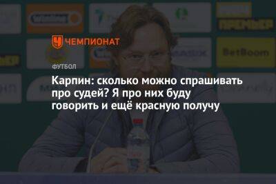 Карпин: сколько можно спрашивать про судей? Я про них буду говорить и ещё красную получу