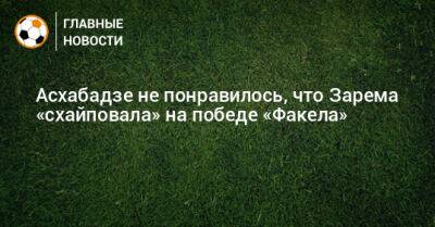 Асхабадзе не понравилось, что Зарема «схайповала» на победе «Факела»