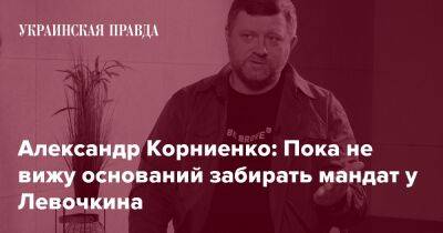 Александр Корниенко: Пока не вижу оснований забирать мандат у Левочкина