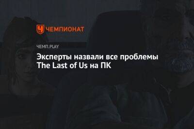 Эксперты назвали все проблемы The Last of Us на ПК