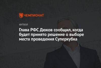 Глава РФС Дюков сообщил, когда будет принято решение о выборе места проведения Суперкубка