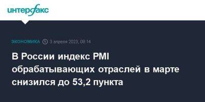 В России индекс PMI обрабатывающих отраслей в марте снизился до 53,2 пункта