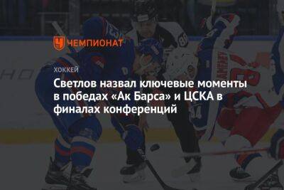 Светлов назвал ключевые моменты в победах «Ак Барса» и ЦСКА в финалах конференций