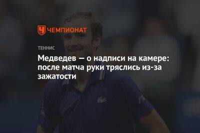 Медведев — о надписи на камере: после матча руки тряслись из-за зажатости