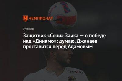 Защитник «Сочи» Заика — о победе над «Динамо»: думаю, Джанаев проставится перед Адамовым