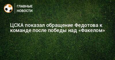 ЦСКА показал обращение Федотова к команде после победы над «Факелом»