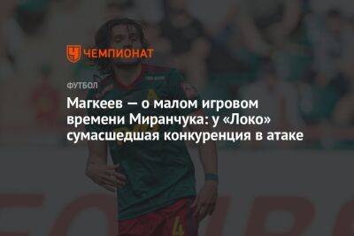 Магкеев — о малом игровом времени Миранчука: у «Локо» сумасшедшая конкуренция в атаке