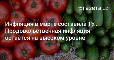 Инфляция в марте составила 1%. Продовольственная инфляция в Узбекистане остаётся высокой