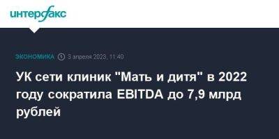 УК сети клиник "Мать и дитя" в 2022 году сократила EBITDA до 7,9 млрд рублей