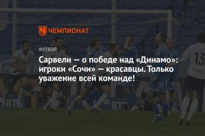 Сарвели — о победе над «Динамо»: игроки «Сочи» — красавцы. Только уважение всей команде!