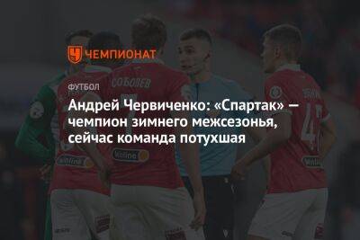 Андрей Червиченко: «Спартак» — чемпион зимнего межсезонья, сейчас команда потухшая