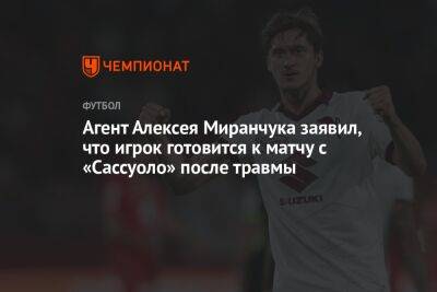 Агент Алексея Миранчука заявил, что игрок готовится к матчу с «Сассуоло» после травмы