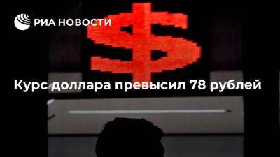 Курс доллара на Московской бирже превысил 78 рублей впервые с 20 апреля 2022 года