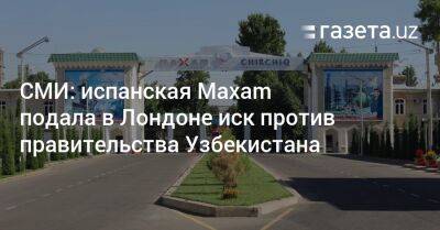 СМИ: Maxam подала в Лондоне иск против правительства Узбекистана