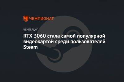RTX 3060 стала самой популярной видеокартой среди пользователей Steam