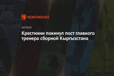 Крестинин покинул пост главного тренера сборной Кыргызстана