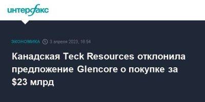 Канадская Teck Resources отклонила предложение Glencore о покупке за $23 млрд