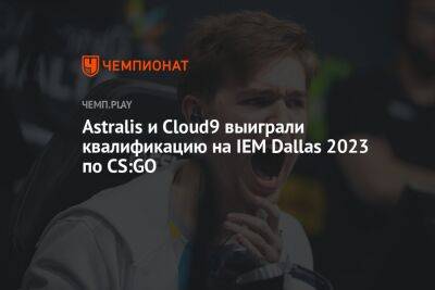 Astralis и Cloud9 выиграли квалификацию на IEM Dallas 2023 по CS:GO