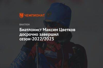 Биатлонист Максим Цветков досрочно завершил сезон-2022/2023
