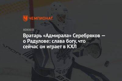 Вратарь «Адмирала» Серебряков — о Радулове: слава богу, что сейчас он играет в КХЛ