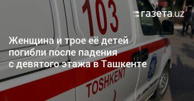 Женщина и трое её детей погибли после падения с девятого этажа в Ташкенте