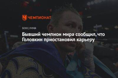 Бывший чемпион мира сообщил, что Головкин приостановил карьеру