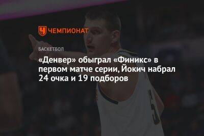 «Денвер» обыграл «Финикс» в первом матче серии, Йокич набрал 24 очка и 19 подборов