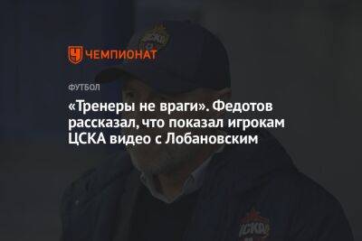 «Тренеры не враги». Федотов рассказал, что показал игрокам ЦСКА видео с Лобановским