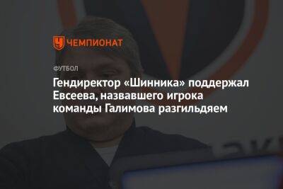Гендиректор «Шинника» поддержал Евсеева, назвавшего игрока команды Галимова разгильдяем